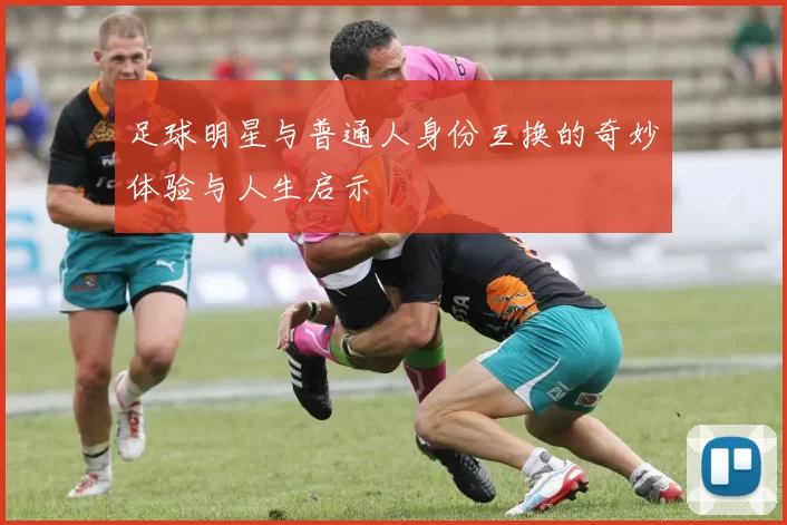 足球明星与普通人身份互换的奇妙体验与人生启示