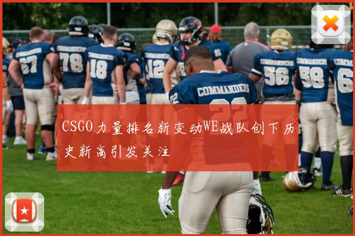 CSGO力量排名新变动WE战队创下历史新高引发关注