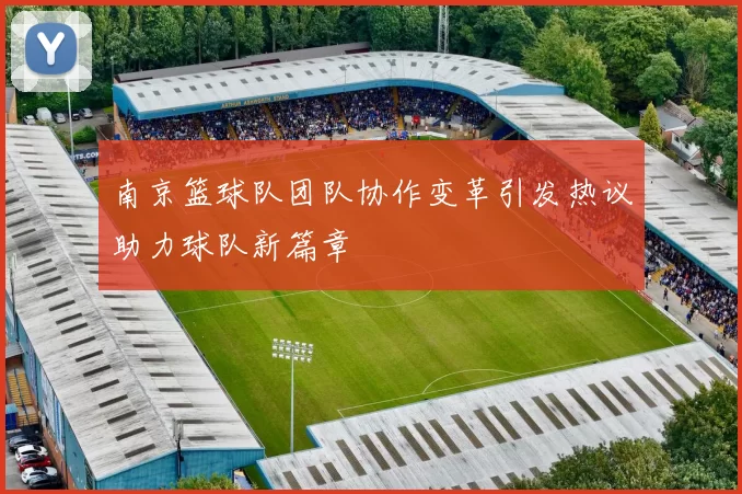 南京篮球队团队协作变革引发热议助力球队新篇章