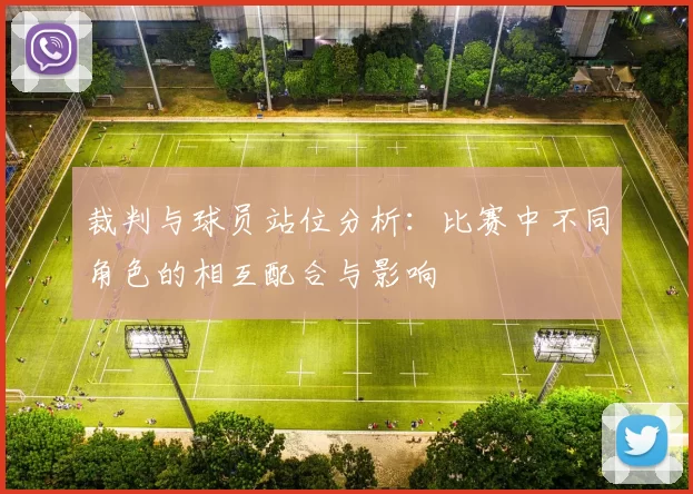 裁判与球员站位分析：比赛中不同角色的相互配合与影响