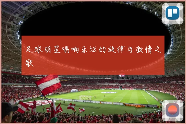 足球明星唱响乐坛的旋律与激情之歌