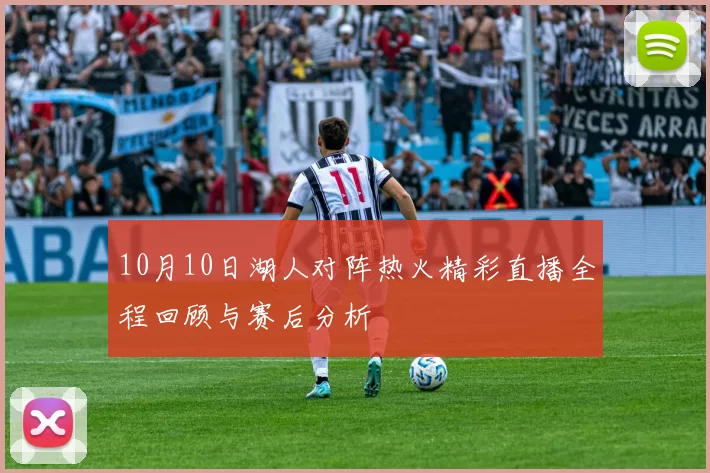 10月10日湖人对阵热火精彩直播全程回顾与赛后分析