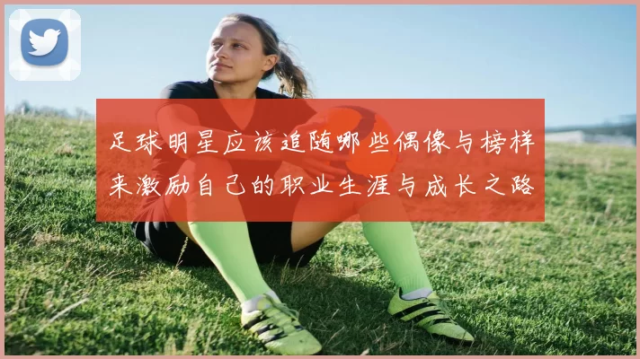 足球明星应该追随哪些偶像与榜样来激励自己的职业生涯与成长之路