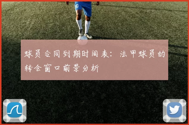 球员合同到期时间表：法甲球员的转会窗口前景分析