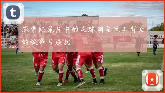 探索纪录片中的足球明星及其背后的故事与成就