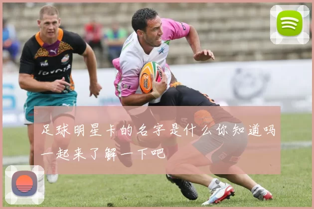 足球明星卡的名字是什么你知道吗一起来了解一下吧