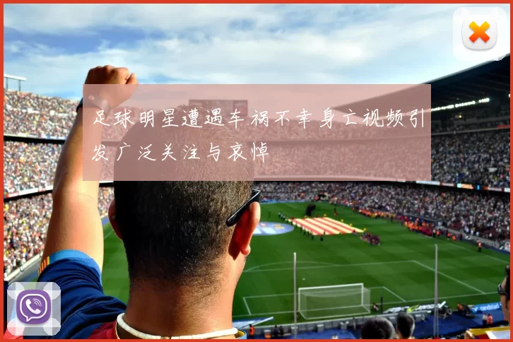 足球明星遭遇车祸不幸身亡视频引发广泛关注与哀悼