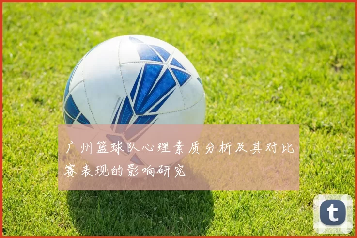 广州篮球队心理素质分析及其对比赛表现的影响研究