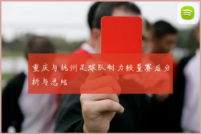 重庆与杭州足球队耐力较量赛后分析与总结