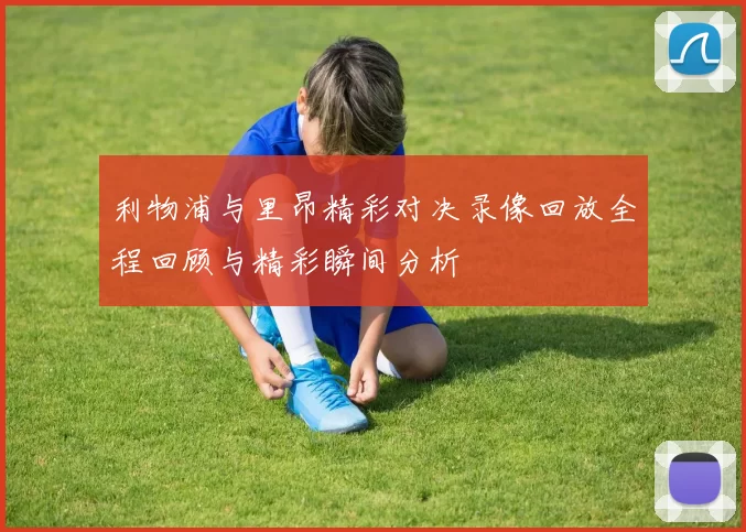 利物浦与里昂精彩对决录像回放全程回顾与精彩瞬间分析
