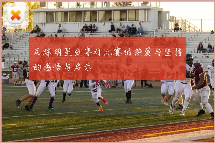 足球明星分享对比赛的热爱与坚持的感悟与启示