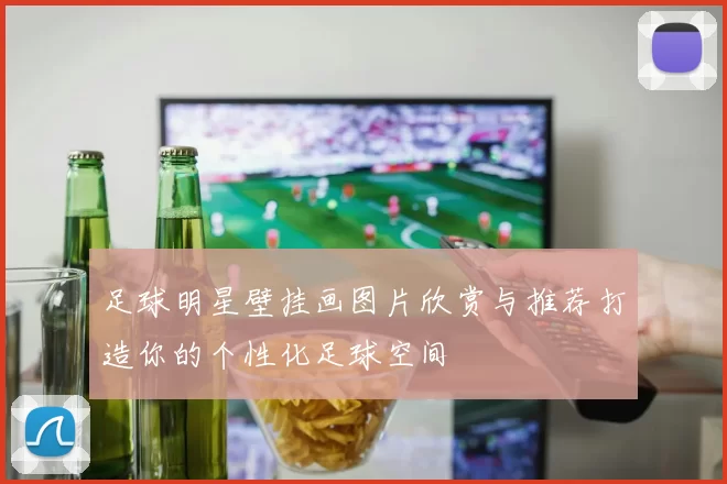 足球明星壁挂画图片欣赏与推荐打造你的个性化足球空间