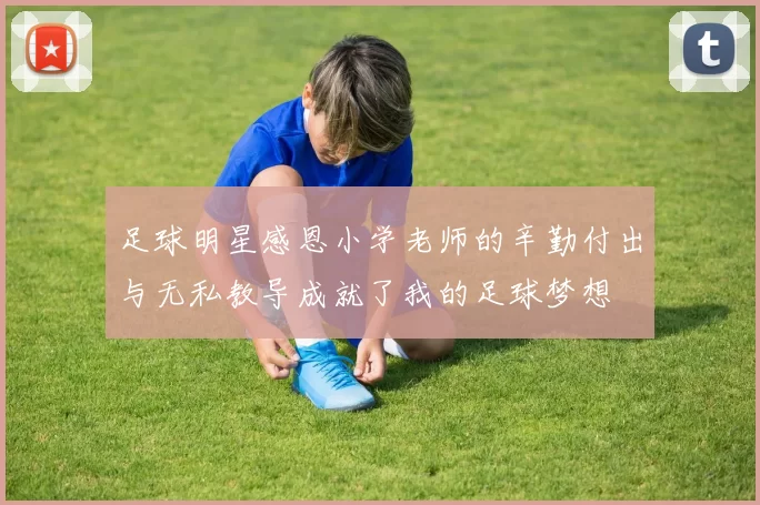 足球明星感恩小学老师的辛勤付出与无私教导成就了我的足球梦想