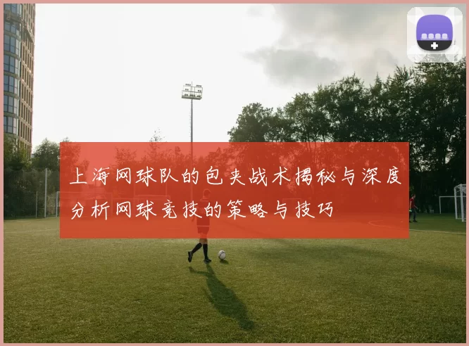 上海网球队的包夹战术揭秘与深度分析网球竞技的策略与技巧