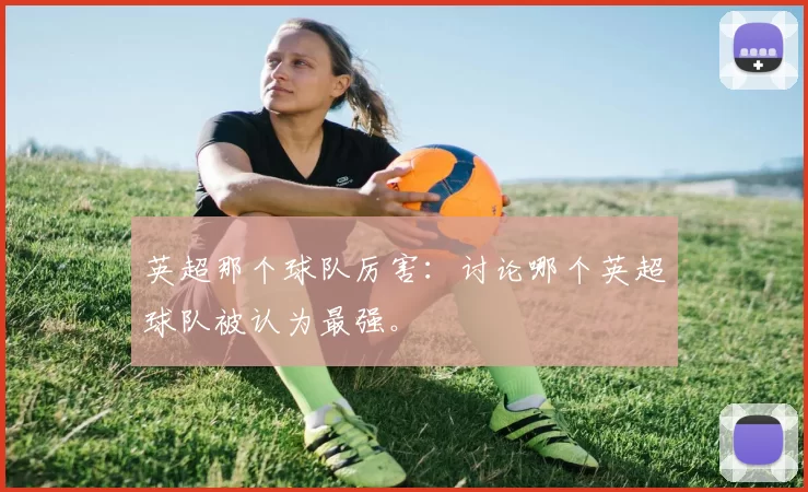 英超那个球队厉害：讨论哪个英超球队被认为最强。