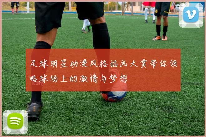 足球明星动漫风格插画大赏带你领略球场上的激情与梦想