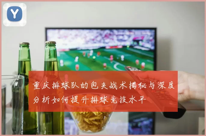 重庆排球队的包夹战术揭秘与深度分析如何提升排球竞技水平