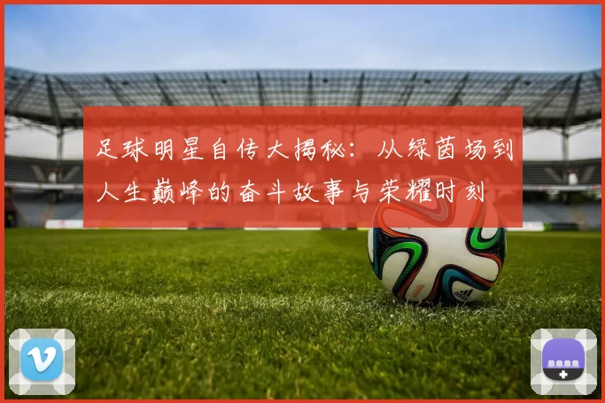 足球明星自传大揭秘：从绿茵场到人生巅峰的奋斗故事与荣耀时刻