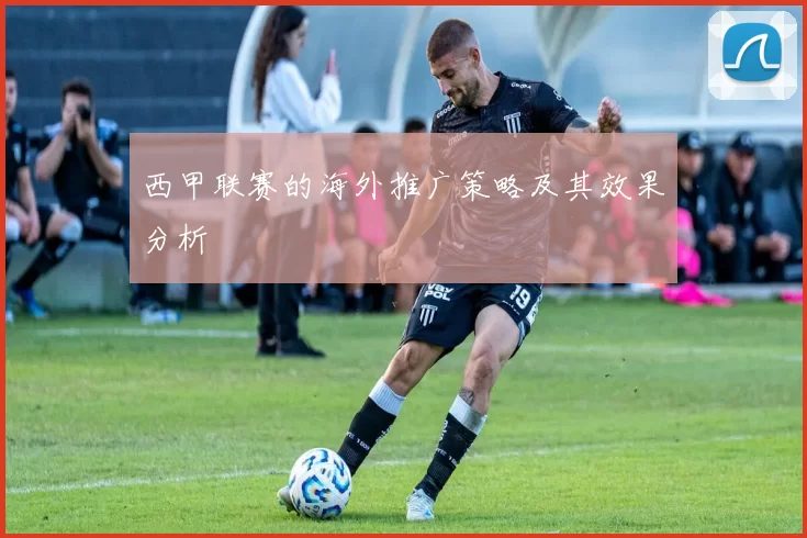 西甲联赛的海外推广策略及其效果分析