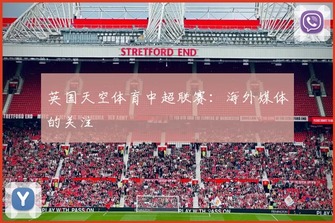 英国天空体育中超联赛：海外媒体的关注
