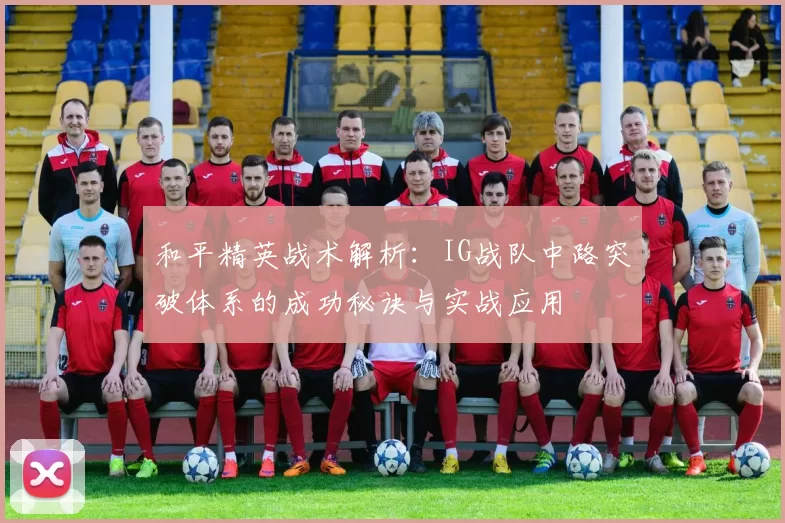 和平精英战术解析：IG战队中路突破体系的成功秘诀与实战应用