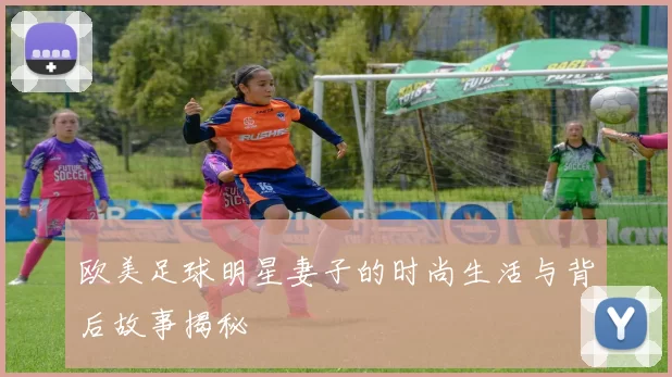 欧美足球明星妻子的时尚生活与背后故事揭秘