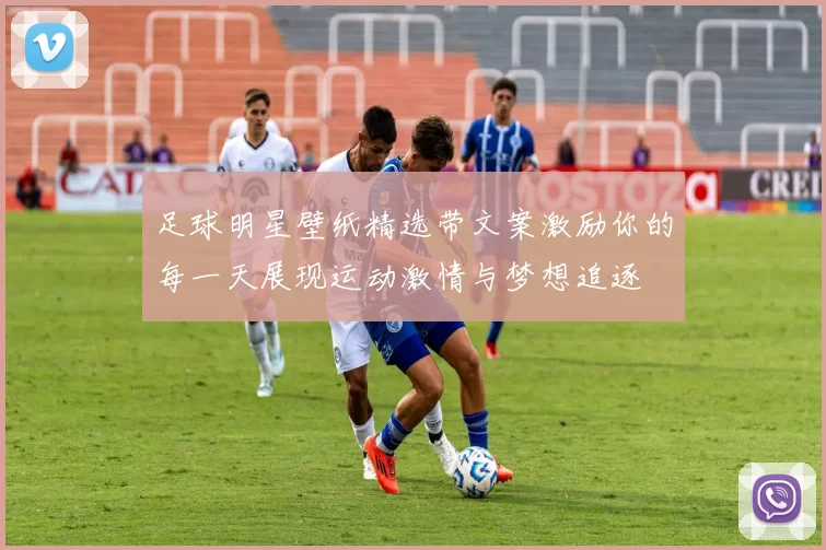 足球明星壁纸精选带文案激励你的每一天展现运动激情与梦想追逐