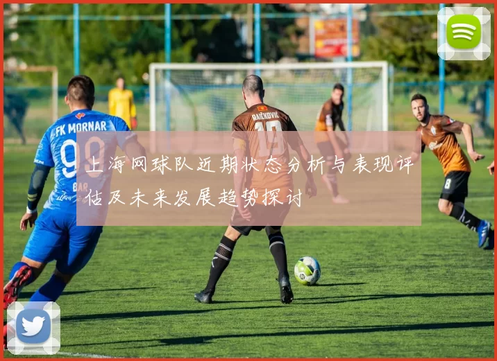 上海网球队近期状态分析与表现评估及未来发展趋势探讨