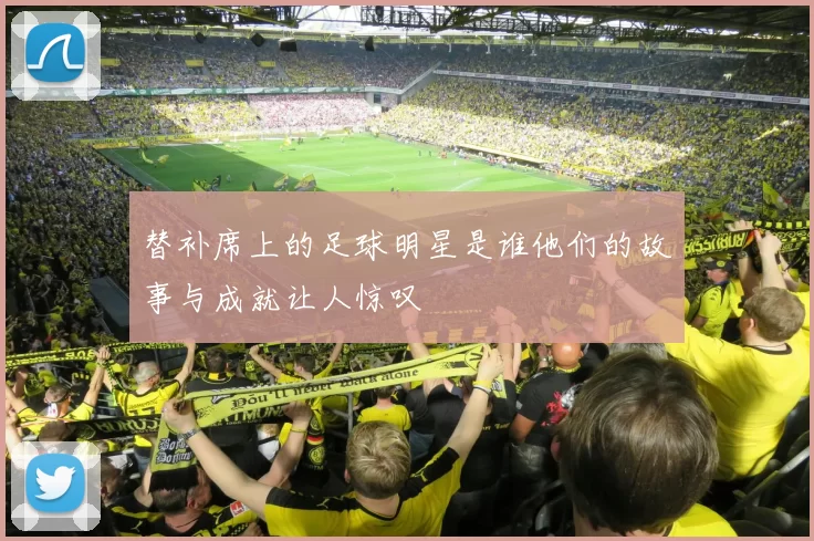 替补席上的足球明星是谁他们的故事与成就让人惊叹