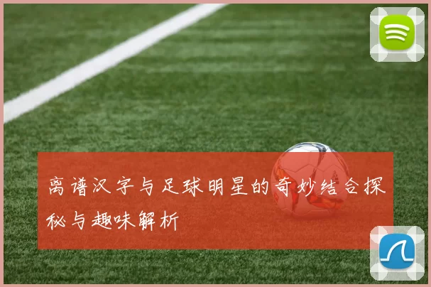 离谱汉字与足球明星的奇妙结合探秘与趣味解析