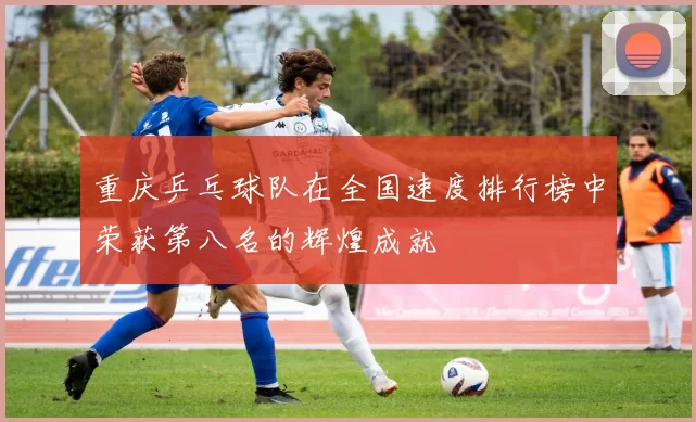 重庆乒乓球队在全国速度排行榜中荣获第八名的辉煌成就
