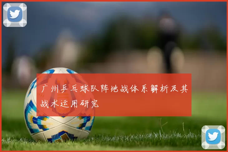 广州乒乓球队阵地战体系解析及其战术运用研究