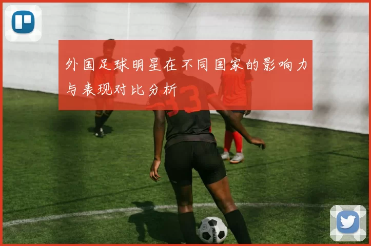 外国足球明星在不同国家的影响力与表现对比分析