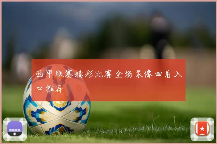 西甲联赛精彩比赛全场录像回看入口推荐