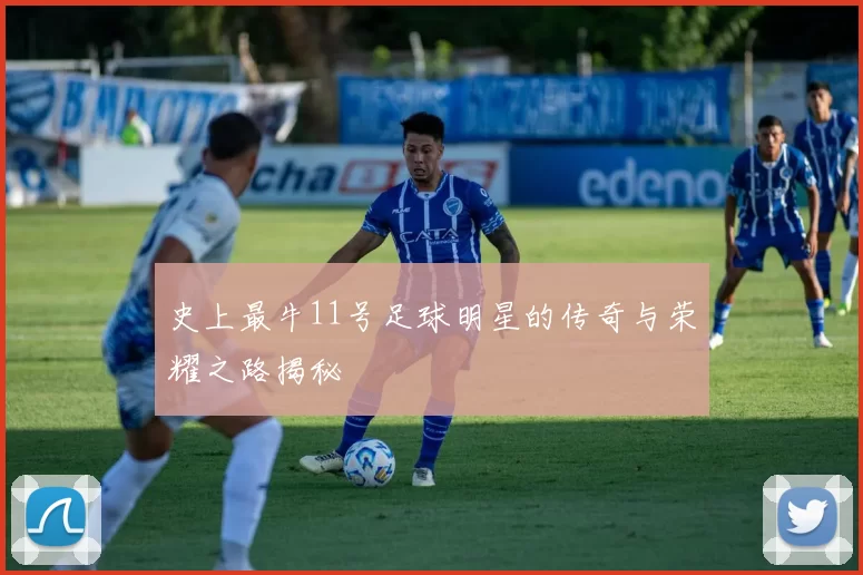 史上最牛11号足球明星的传奇与荣耀之路揭秘