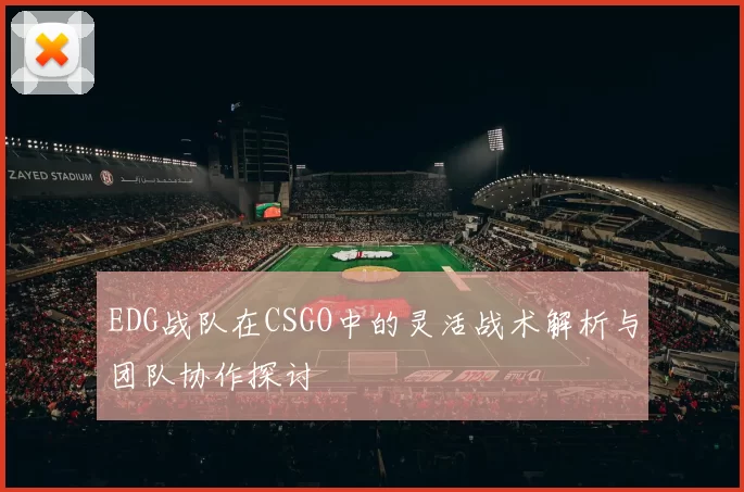 EDG战队在CSGO中的灵活战术解析与团队协作探讨