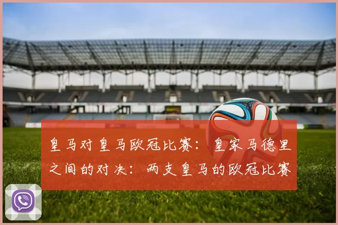 皇马对皇马欧冠比赛：皇家马德里之间的对决：两支皇马的欧冠比赛