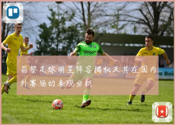 昌黎足球明星阵容揭秘及其在国内外赛场的表现分析