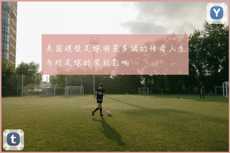 美国退役足球明星多诺的传奇人生与对足球的深刻影响