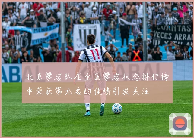 北京攀岩队在全国攀岩状态排行榜中荣获第九名的佳绩引发关注