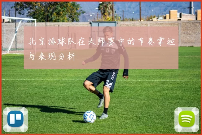 北京排球队在大师赛中的节奏掌控与表现分析