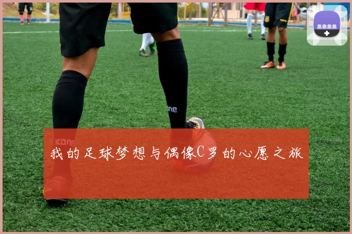 我的足球梦想与偶像C罗的心愿之旅