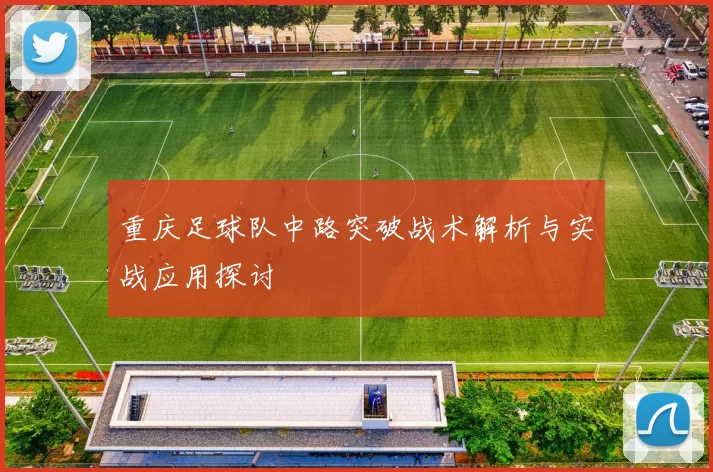 重庆足球队中路突破战术解析与实战应用探讨