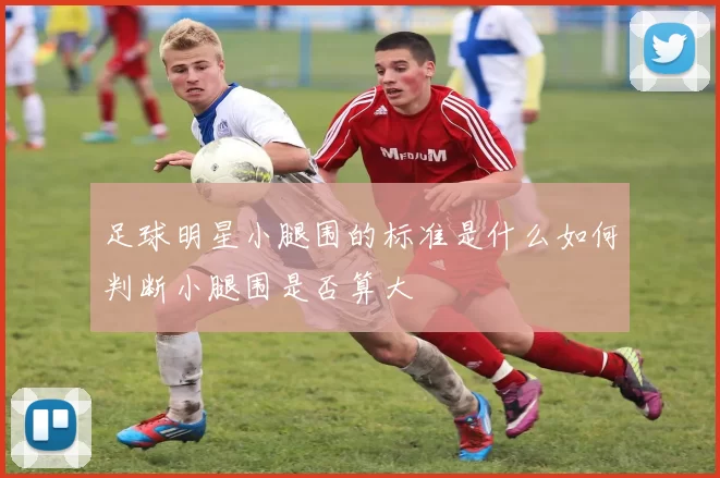足球明星小腿围的标准是什么如何判断小腿围是否算大