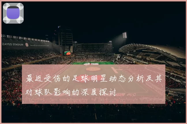 最近受伤的足球明星动态分析及其对球队影响的深度探讨