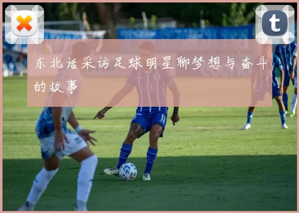 东北话采访足球明星聊梦想与奋斗的故事