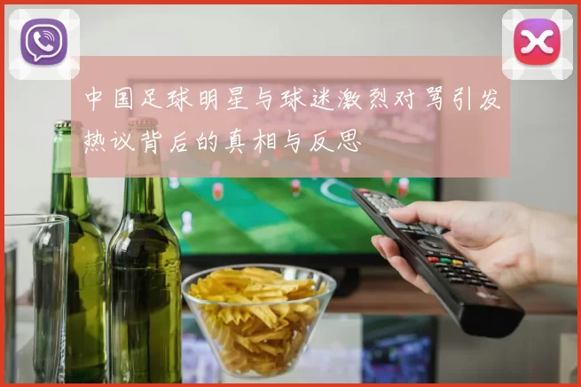中国足球明星与球迷激烈对骂引发热议背后的真相与反思