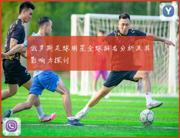 俄罗斯足球明星全球排名分析及其影响力探讨