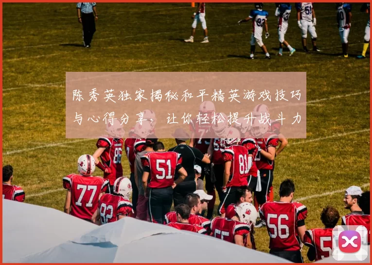 陈秀英独家揭秘和平精英游戏技巧与心得分享，让你轻松提升战斗力