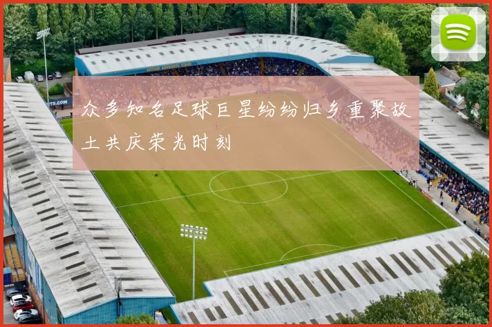 众多知名足球巨星纷纷归乡重聚故土共庆荣光时刻